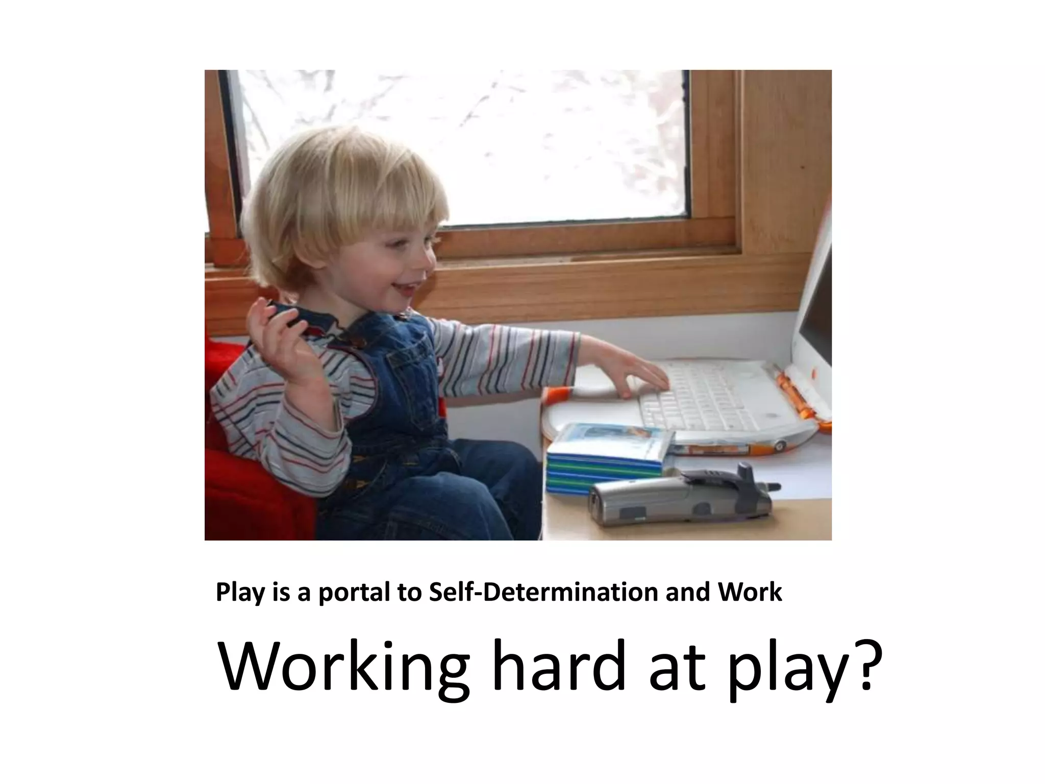 Play is a portal to Self-Determination and Work
Working hard at play?
 