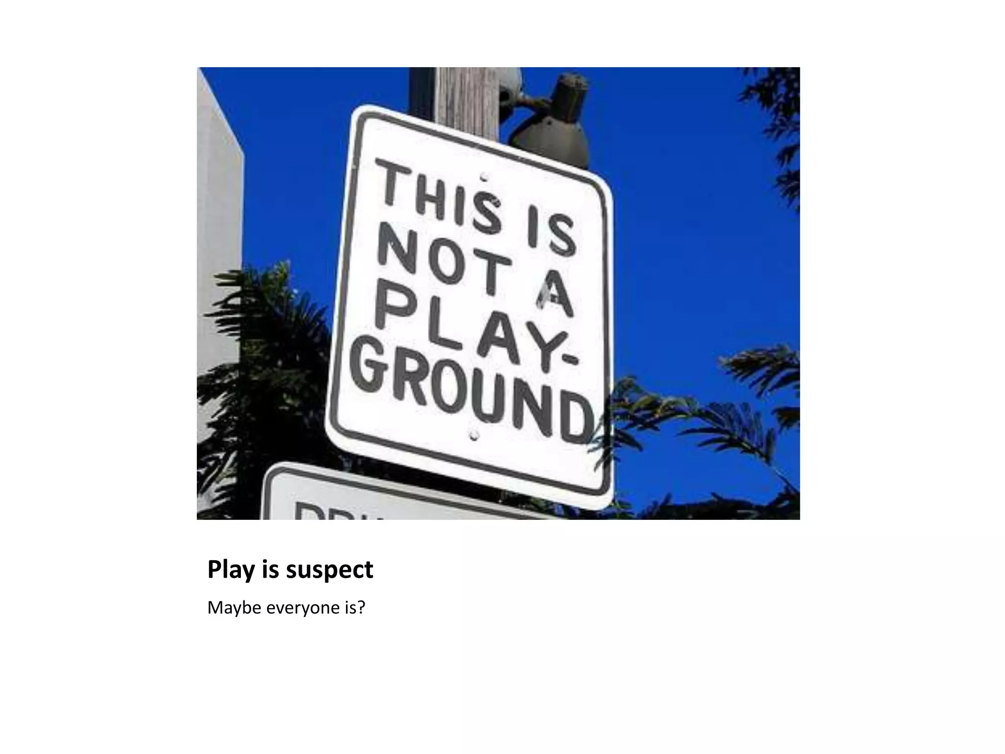 Play is suspect
Maybe everyone is?
 