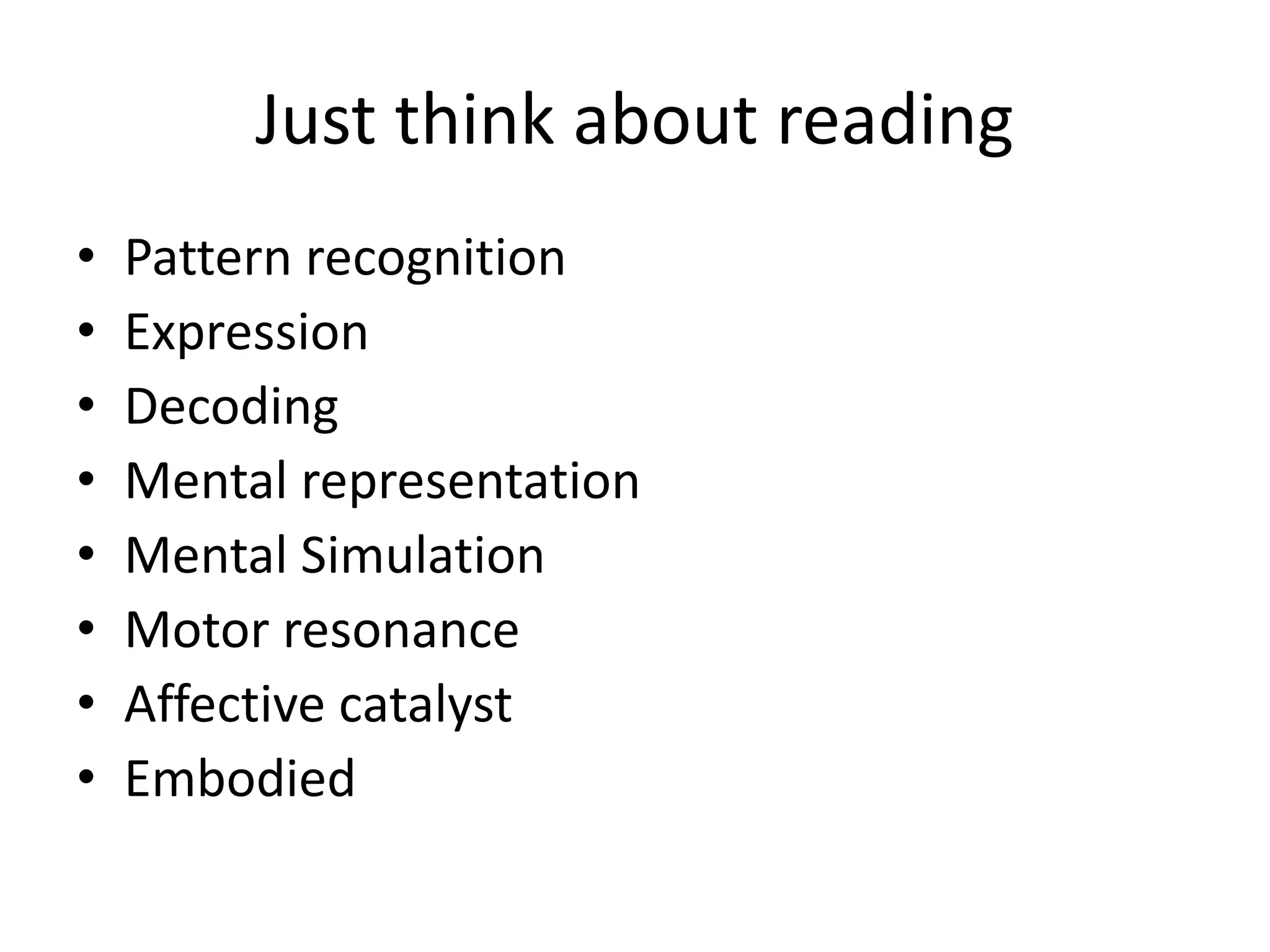 Just think about reading
• Pattern recognition
• Expression
• Decoding
• Mental representation
• Mental Simulation
• Motor resonance
• Affective catalyst
• Embodied
 