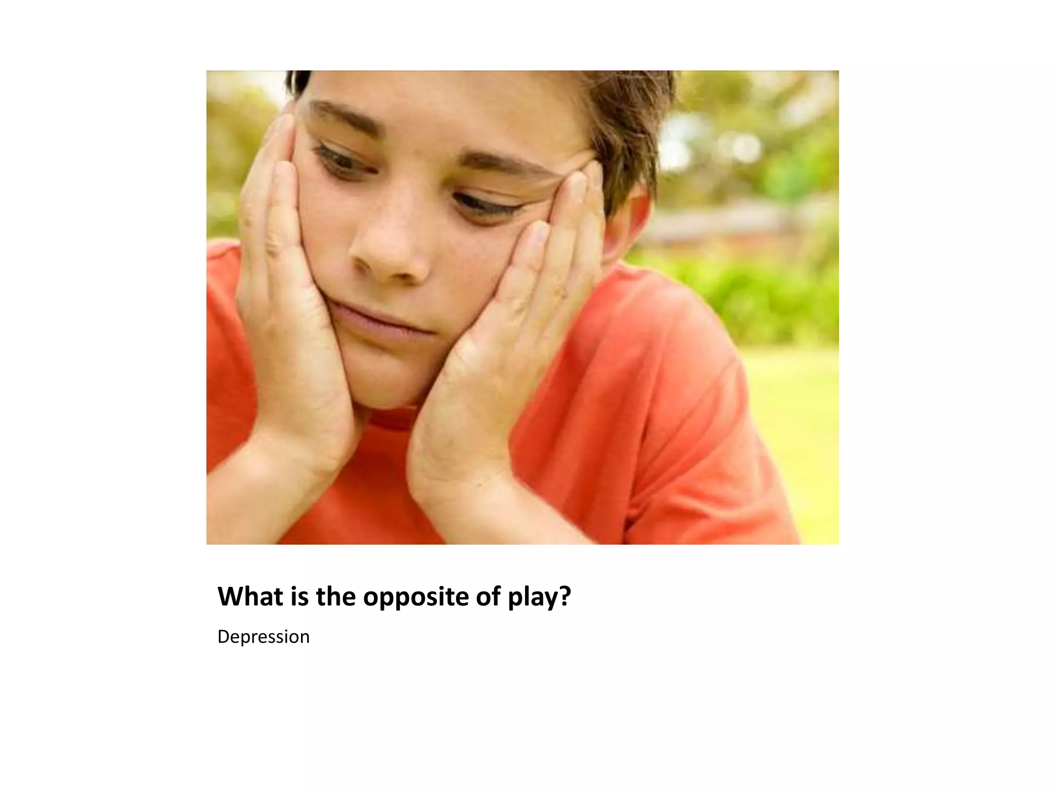 What is the opposite of play?
Depression
 