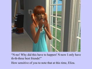 “ N-no! Why did this have to happen! N-now I only have th-th-three best friends!” How sensitive of you to note that at this time, Eliza. 