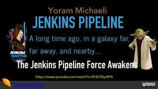 Tikal Knowledge
JENKINS PIPELINE
The Jenkins Pipeline Force Awakens
Yoram Michaeli
https://www.youtube.com/watch?v=lPJbTQyiKPA
 
