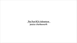 The Post RCA Adventure
  jessica charlesworth
 