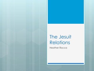 The Jesuit
Relations
Heather Rocca
 