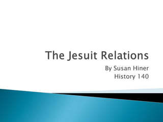 The Jesuit Relations By Susan Hiner History 140  