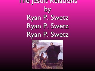 The Jesuit Relations by Ryan P. Swetz Ryan P. Swetz Ryan P. Swetz 