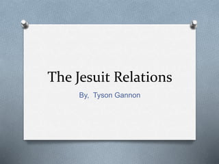 The Jesuit Relations
By, Tyson Gannon
 