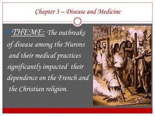 Chapter 3 – Disease and MedicineTHEME:The outbreaks of disease among the Hurons and their medical practices significantly impacted  their dependence on the French and the Christian religion.