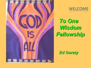 To OneTo One
WisdomWisdom
FellowshipFellowship
Ed GeratyEd Geraty
 
