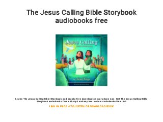 The Jesus Calling Bible Storybook
audiobooks free
Listen The Jesus Calling Bible Storybook audiobooks free download on your phone now. Get The Jesus Calling Bible
Storybook audiobooks free with mp3 and any best sellers audiobooks free trial
LINK IN PAGE 4 TO LISTEN OR DOWNLOAD BOOK
 