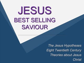 JESUS 
BEST SELLING 
SAVIOUR 
The Jesus Hypotheses 
Eight Twentieth Century 
Theories about Jesus Christ 
 