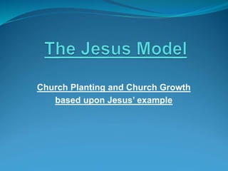 Church Planting and Church Growth
based upon Jesus’ example
 