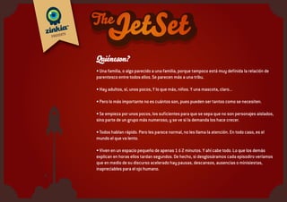 Quiéneson?
• Los gemelos, FAST y FORWARD, 11 años.
Es una suerte que siempre vayan juntos para poder verles.
• La madre, MA!
¿Para qué repetir? Además, una madre siempre llega antes de que la llames.
• La hermana preadolescente, ELEKTRA
Sí, tiene un complejo. Está en la edad.
• El hermano pequeño, RAY, 3 años.
Los demás piensan que es raro, porque no habla, pero piensa muy rápido. Sólo le oímos en off.
• La mascota, SPARK.
No es un perro. Es un caracol. Pero él no lo sabe.
• El prota, CAFF. 10 años.
El Trastorno por Déficit de Atención con Hiperactividad (TDAH) tiene su foto en la Wikipedia.
 