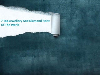 7 Top Jewellery And Diamond Heist 
Of The World 
 