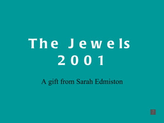The Jewels 2001 A gift from Sarah Edmiston 
