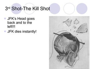 3 rd  Shot-The Kill Shot JFK’s Head goes back and to the left!!! JFK dies instantly! 