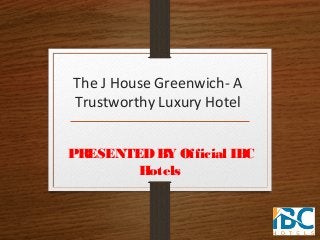 The J House Greenwich- A
Trustworthy Luxury Hotel
PRESENTEDBY Official IBC
Hotels
 