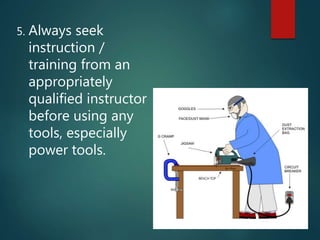 5. Always seek
instruction /
training from an
appropriately
qualified instructor
before using any
tools, especially
power tools.