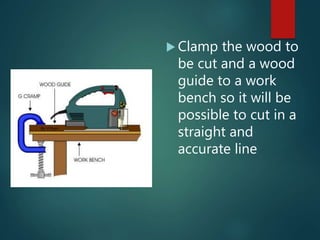  Clamp the wood to
be cut and a wood
guide to a work
bench so it will be
possible to cut in a
straight and
accurate line
