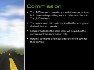 Commission
 The JMT Network provides you with the opportunity to
build revenue by providing leads to other members in
The...