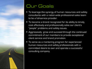 Our Goals
 To leverage the synergy of human resources and safety
consultants with a nation-wide professional sales team
t...