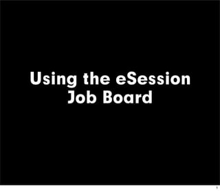 Using the eSession
    Job Board




                     1
 