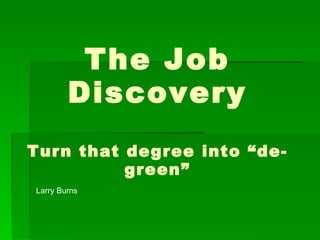 The Job Discovery Turn that degree into “de-green” Larry Burns 