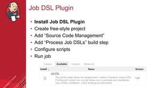 #jenkinsconf
Job DSL Plugin
• Install Job DSL Plugin
• Create free-style project
• Add “Source Code Management”
• Add “Process Job DSLs” build step
• Configure scripts
• Run job
 