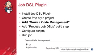 #jenkinsconf
Job DSL Plugin
• Install Job DSL Plugin
• Create free-style project
• Add “Source Code Management”
• Add “Process Job DSLs” build step
• Configure scripts
• Run job
 