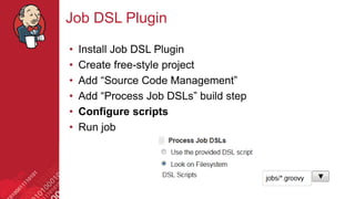 #jenkinsconf
Job DSL Plugin
• Install Job DSL Plugin
• Create free-style project
• Add “Source Code Management”
• Add “Process Job DSLs” build step
• Configure scripts
• Run job
 