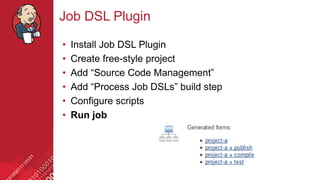 #jenkinsconf
Job DSL Plugin
• Install Job DSL Plugin
• Create free-style project
• Add “Source Code Management”
• Add “Process Job DSLs” build step
• Configure scripts
• Run job
 