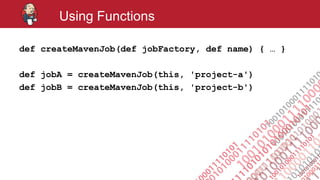#jenkinsconf
Using Functions
def createMavenJob(def jobFactory, def name) { … }
def jobA = createMavenJob(this, 'project-a')
def jobB = createMavenJob(this, 'project-b')
 