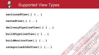#jenkinsconf
Supported View Types
sectionedView(…) { … }
nestedView(…) { … }
deliveryPipelineView(…) { … }
buildPipelineView(…) { … }
buildMonitorView(…) { … }
categorizedJobsView(…) { … }
 
