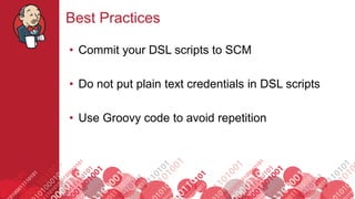 #jenkinsconf
Best Practices
• Commit your DSL scripts to SCM
• Do not put plain text credentials in DSL scripts
• Use Groovy code to avoid repetition
 