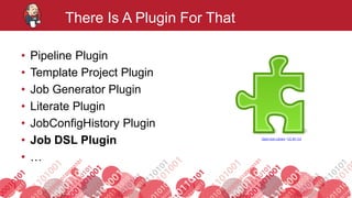 #jenkinsconf
There Is A Plugin For That
• Pipeline Plugin
• Template Project Plugin
• Job Generator Plugin
• Literate Plugin
• JobConfigHistory Plugin
• Job DSL Plugin
• …
Open Icon Library / CC BY 3.0
 