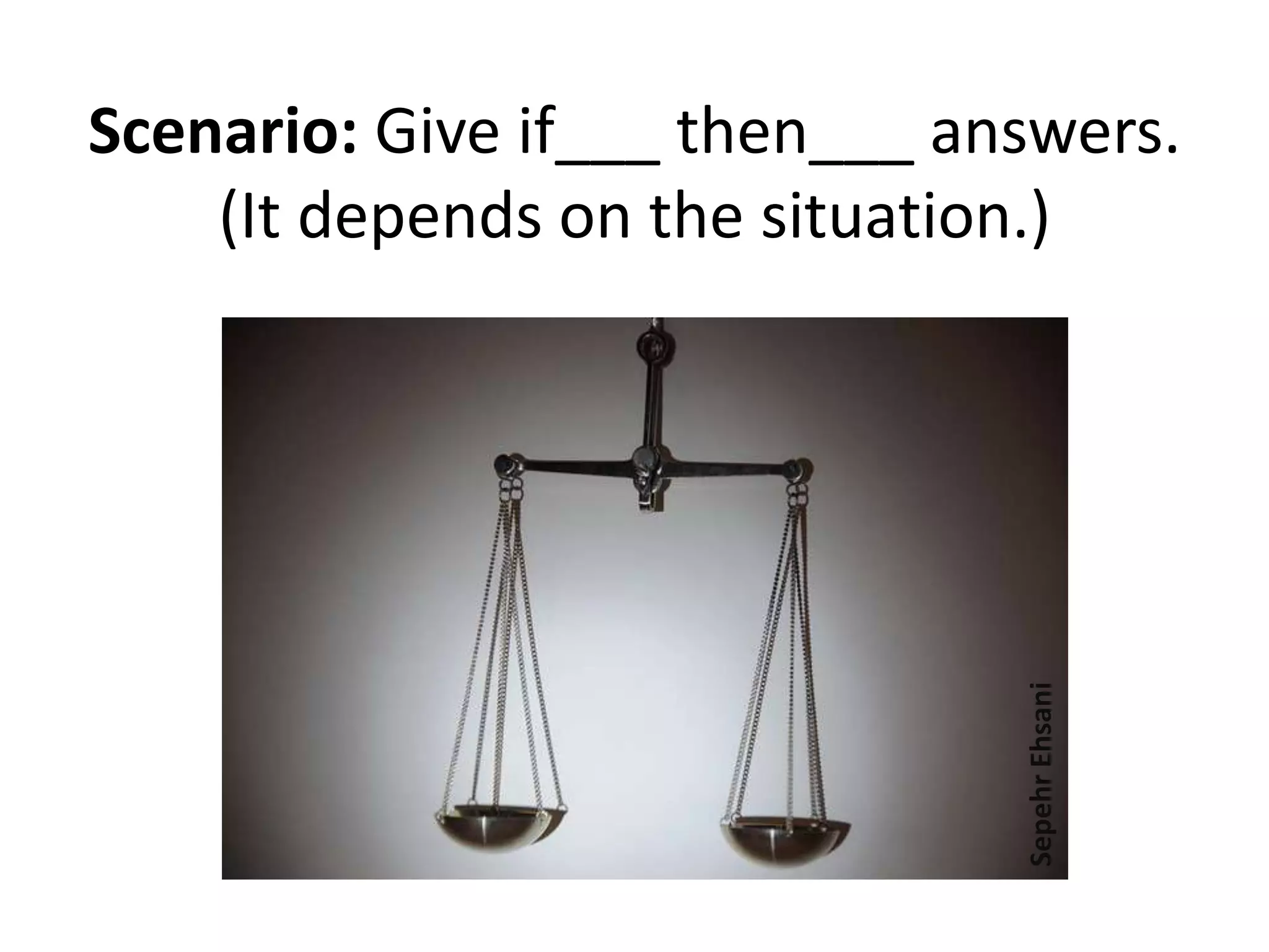 Scenario: Give if___ then___ answers.
(It depends on the situation.)
SepehrEhsani
 