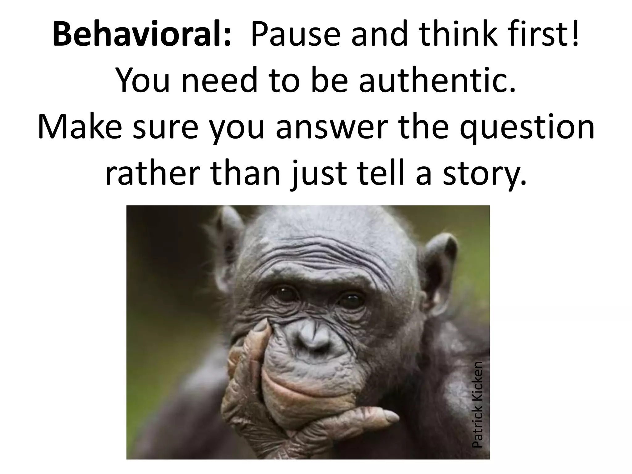 Behavioral: Pause and think first!
You need to be authentic.
Make sure you answer the question
rather than just tell a story.
PatrickKicken
 