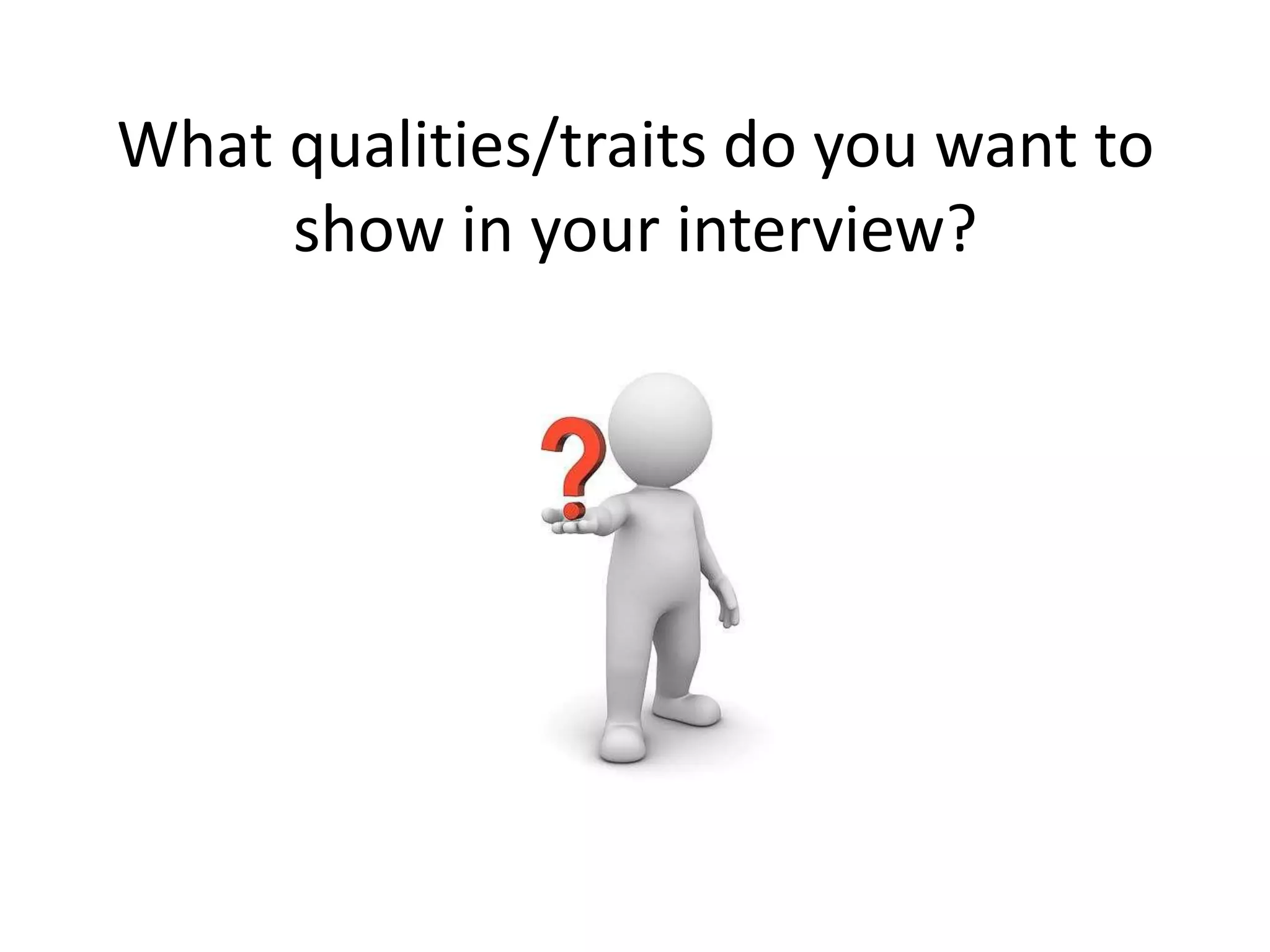 What qualities/traits do you want to
show in your interview?
 
