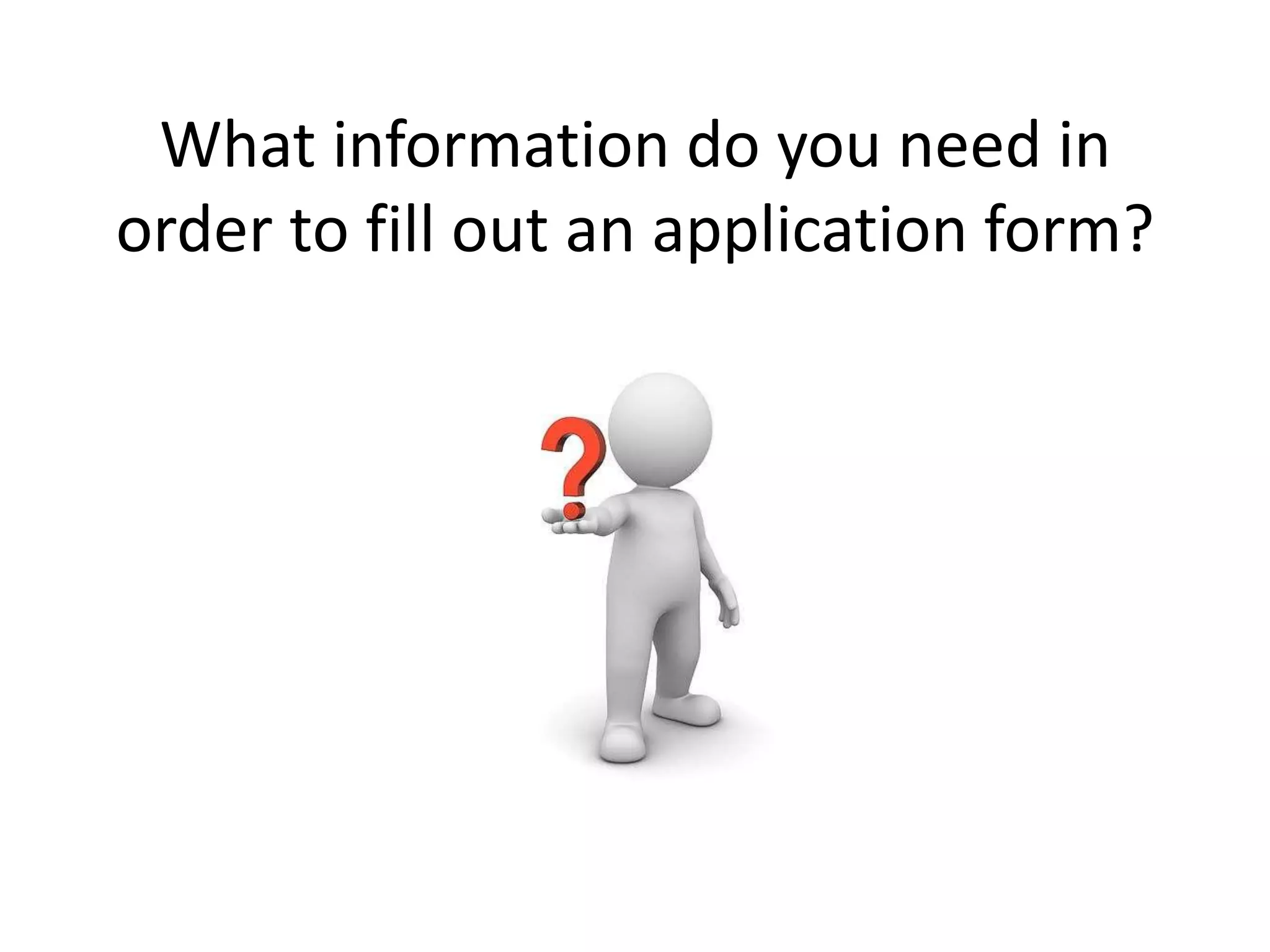 What information do you need in
order to fill out an application form?
 