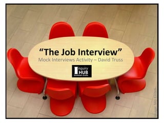 “The Job Interview”
Image:MoElnadi
Mock Interviews Activity – David Truss
 