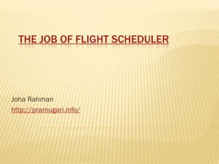 THE JOB OF FLIGHT SCHEDULER




Joha Rahman
http://pramugari.info/
 