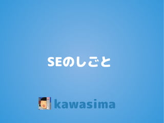SEのしごと
kawasima
 