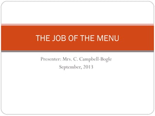 Presenter: Mrs. C. Campbell-Bogle
September, 2013
THE JOB OF THE MENU
 
