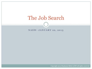The Job Search

NASW- JANUARY 22, 2013




              Copyright 2013 Stephanie Bittle LCSW all rights reserved
 
