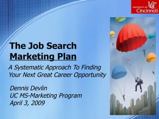 The Job Search Marketing Plan A Systematic Approach To Finding Your Next Great Career Opportunity Dennis Devlin  UC MS-Marketing Program April 3, 2009 