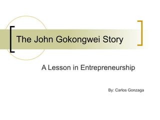 The John Gokongwei Story A Lesson in Entrepreneurship By: Carlos Gonzaga 