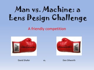 Man vs. Machine: a
Lens Design Challenge
A friendly competition

David Shafer

vs.

Don Dilworth

 