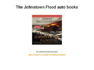 The Johnstown Flood auto books
The Johnstown Flood auto books
LINK IN PAGE 4 TO LISTEN OR DOWNLOAD BOOK
 