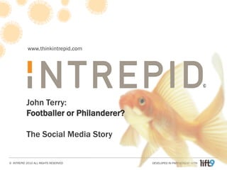 www.thinkintrepid.com




                                                                        ©


           John Terry:
           Footballer or Philanderer?

           The Social Media Story


© INTREPID 2010 ALL RIGHTS RESERVED     DEVELOPED IN PARTNERSHIP WITH
 