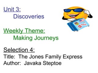 Unit 3: Discoveries  Weekly Theme: Making Journeys Selection 4: Title:  The Jones Family Express Author:  Javaka Steptoe 